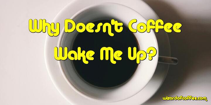 Why Doesn't Coffee Wake Me Up?