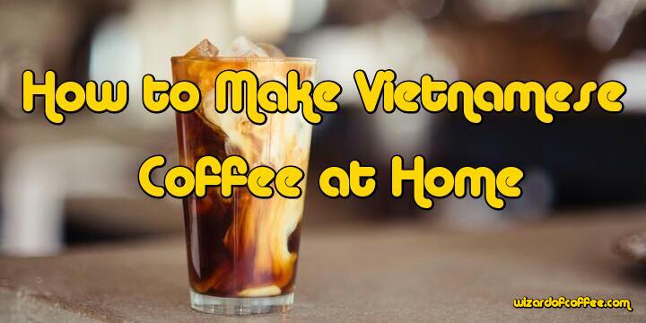 How to Make Vietnamese Coffee at Home